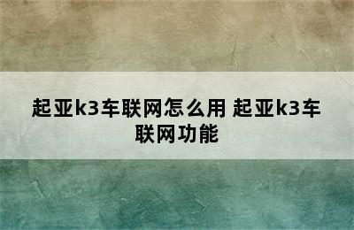 起亚k3车联网怎么用 起亚k3车联网功能